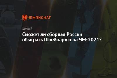 Сможет ли сборная России обыграть Швейцарию на ЧМ-2021?