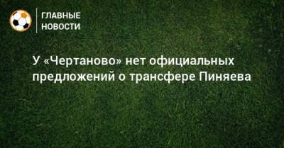 У «Чертаново» нет официальных предложений о трансфере Пиняева