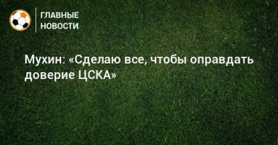 Мухин: «Сделаю все, чтобы оправдать доверие ЦСКА»