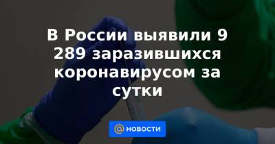 В России выявили 9 289 заразившихся коронавирусом за сутки