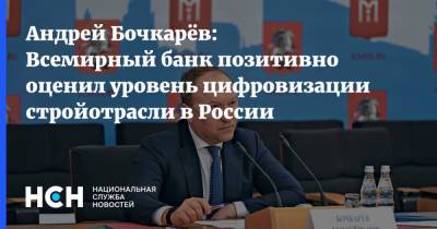 Андрей Бочкарёв: Всемирный банк позитивно оценил уровень цифровизации стройотрасли в России
