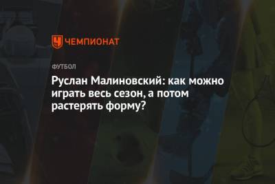 Руслан Малиновский: как можно играть весь сезон, а потом растерять форму?