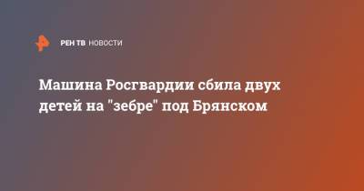 Машина Росгвардии сбила двух детей на "зебре" под Брянском