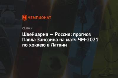 Швейцария — Россия: прогноз Павла Занозина на матч ЧМ-2021 по хоккею в Латвии