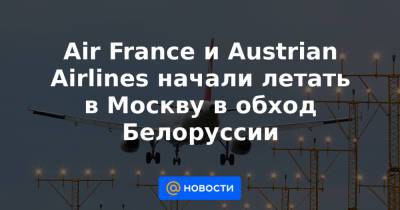 Air France и Austrian Airlines начали летать в Москву в обход Белоруссии