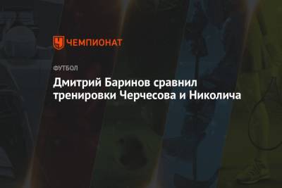 Дмитрий Баринов сравнил тренировки Черчесова и Николича