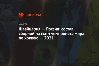 Швейцария — Россия: состав сборной на матч чемпионата мира по хоккею — 2021