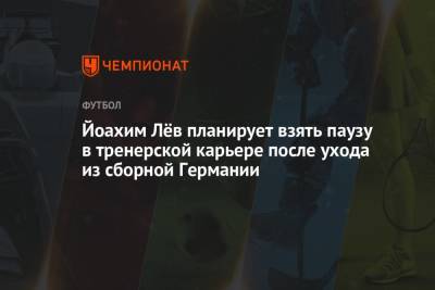 Йоахим Лёв планирует взять паузу в тренерской карьере после ухода из сборной Германии