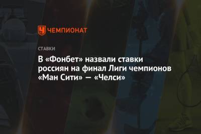 В «Фонбет» назвали ставки россиян на финал Лиги чемпионов «Ман Сити» — «Челси»