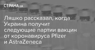 Ляшко рассказал, когда Украина получит следующие партии вакцин от коронавируса Pfizer и AstraZeneca