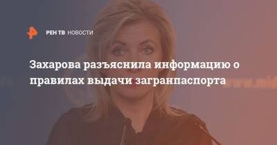 Захарова разъяснила информацию о правилах выдачи загранпаспорта