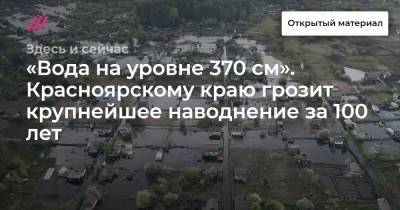 «Вода на уровне 370 см». Красноярскому краю грозит крупнейшее наводнение за 100 лет