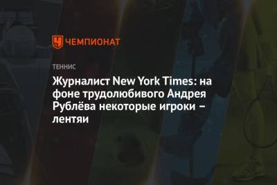 Журналист New York Times: на фоне трудолюбивого Андрея Рублёва некоторые игроки – лентяи