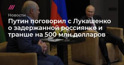 Путин поговорил с Лукашенко о задержанной россиянке и транше на 500 млн долларов