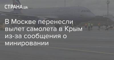 В Москве перенесли вылет самолета в Крым из-за сообщения о минировании