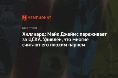 Хиллиард: Майк Джеймс переживает за ЦСКА. Удивлён, что многие считают его плохим парнем
