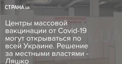 Центры массовой вакцинации от Covid-19 могут открываться по всей Украине. Решение за местными властями - Ляшко