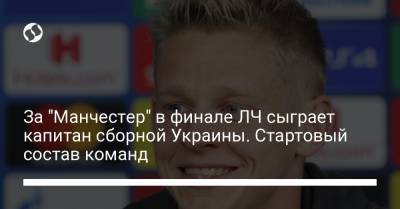 За "Манчестер" в финале ЛЧ сыграет капитан сборной Украины. Стартовый состав команд