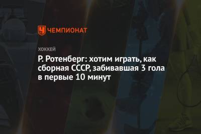 Р. Ротенберг: хотим играть, как сборная СССР, забивавшая 3 гола в первые 10 минут