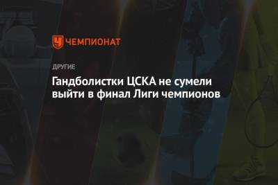 Гандболистки ЦСКА не сумели выйти в финал Лиги чемпионов