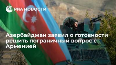 Азербайджан заявил о готовности решить пограничный вопрос с Арменией