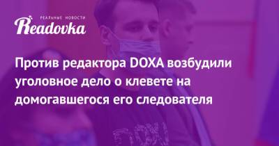 Против редактора DOXA возбудили уголовное дело о клевете на домогавшегося его следователя