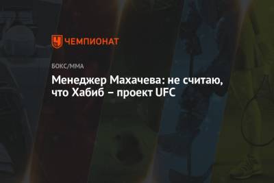 Менеджер Махачева: не считаю, что Хабиб – проект UFC