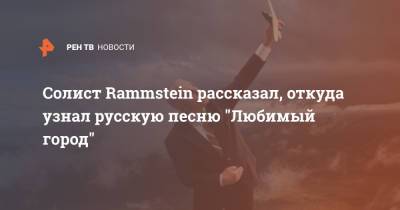 Солист Rammstein рассказал, откуда узнал русскую песню "Любимый город"