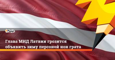 Глава МИД Латвии грозится объявить зиму персоной нон грата