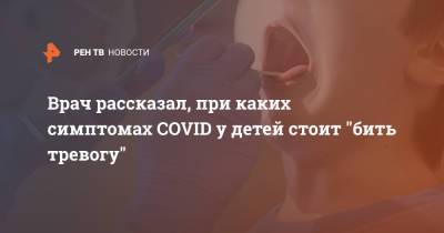 Врач рассказал, при каких симптомах COVID у детей стоит "бить тревогу"