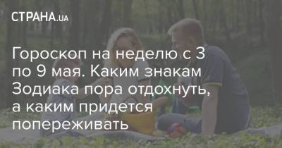 Гороскоп на неделю с 3 по 9 мая. Каким знакам Зодиака пора отдохнуть, а каким придется попереживать