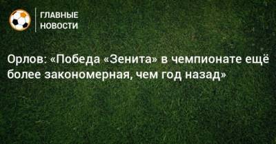 Орлов: «Победа «Зенита» в чемпионате ещe более закономерная, чем год назад»