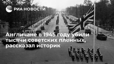 Англичане в 1945 году убили тысячи советских пленных, рассказал историк