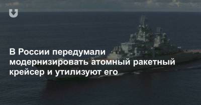 В России передумали модернизировать атомный ракетный крейсер и утилизуют его