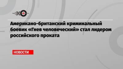 Американо-британский криминальный боевик «Гнев человеческий» стал лидером российского проката