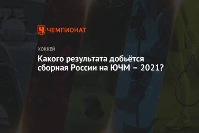 Какого результата добьётся сборная России на ЮЧМ – 2021?