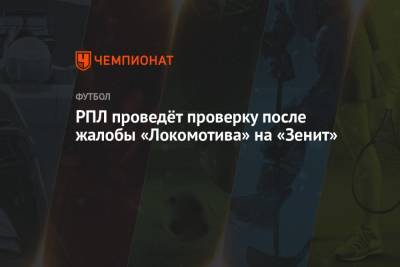 РПЛ и РФС проведут проверку после жалобы «Локомотива» на «Зенит»