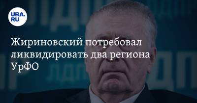 Жириновский потребовал ликвидировать два региона УрФО
