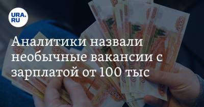 Аналитики назвали необычные вакансии с зарплатой от 100 тыс. рублей
