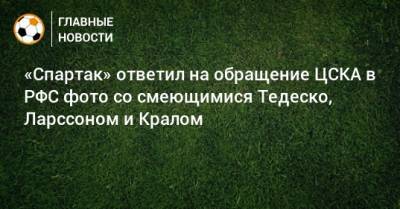 «Спартак» ответил на обращение ЦСКА в РФС фото со смеющимися Тедеско, Ларссоном и Кралом