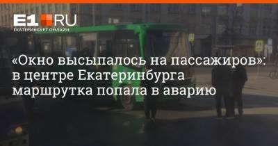 «Окно высыпалось на пассажиров»: в центре Екатеринбурга маршрутка попала в аварию