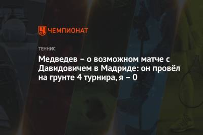 Медведев – о возможном матче с Давидовичем в Мадриде: он провёл на грунте 4 турнира, я – 0