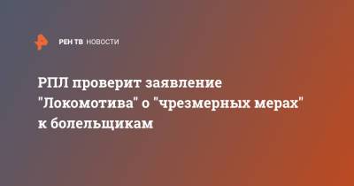 РПЛ проверит заявление "Локомотива" о "чрезмерных мерах" к болельщикам