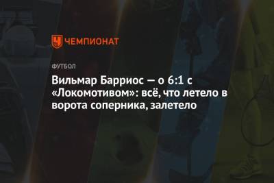 Вильмар Барриос — о 6:1 с «Локомотивом»: всё, что летело в ворота соперника, залетело