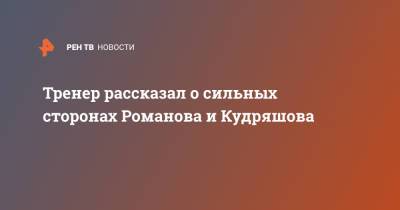 Тренер рассказал о сильных сторонах Романова и Кудряшова