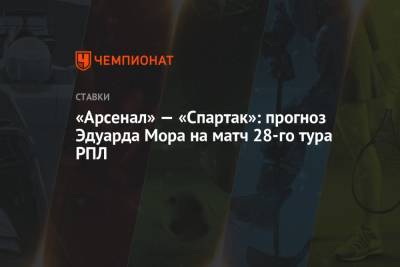 «Арсенал» — «Спартак»: прогноз Эдуарда Мора на матч 28-го тура РПЛ