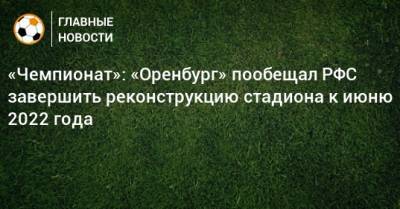 «Чемпионат»: «Оренбург» пообещал РФС завершить реконструкцию стадиона к июню 2022 года