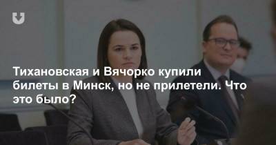 Тихановская и Вячорко купили билеты в Минск, но не прилетели. Что это было?