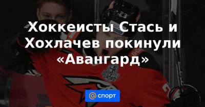 Хоккеисты Стась и Хохлачев покинули «Авангард»