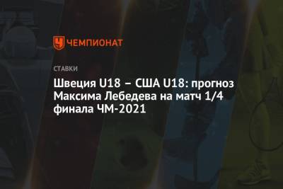 Швеция U18 – США U18: прогноз Максима Лебедева на матч 1/4 финала ЧМ-2021